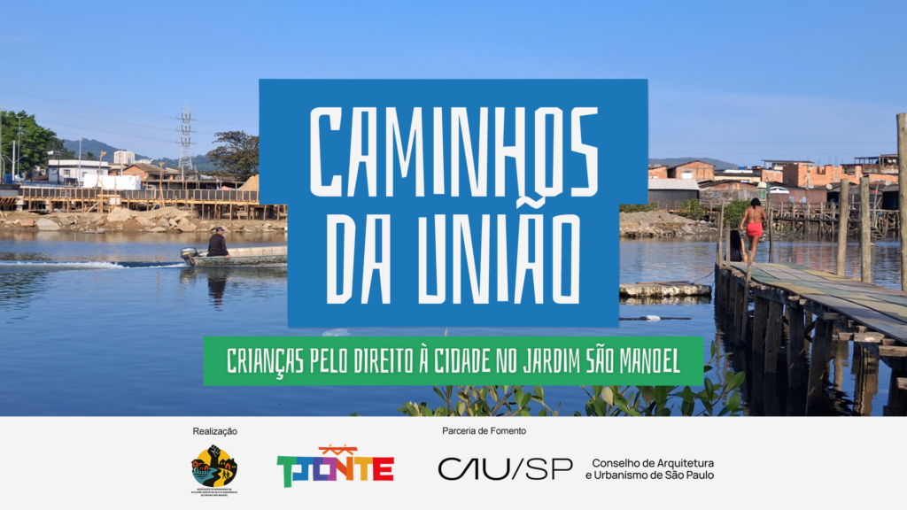 Capa do projeto “Caminhos da União”, com foto de uma comunidade à beira d’água no Jardim São Manoel. A imagem mostra passarelas de madeira, um barco no rio e moradias ao fundo. No centro, o título em destaque “Caminhos da União” e o subtítulo “Crianças pelo direito à cidade no Jardim São Manoel”. Na parte inferior aparecem os logos das organizações realizadoras e parceiras.
